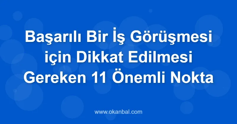 Başarılı Bir İş Görüşmesi için Dikkat Edilmesi Gereken 11 Önemli Nokta