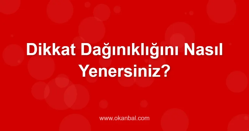 Dikkat Dağınıklığını Nasıl Yenersiniz?
