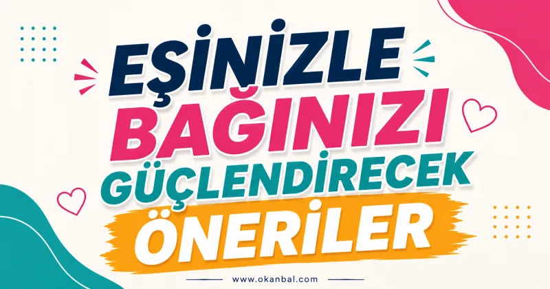 Eşinizle Bağınızı Güçlendirecek Öneriler