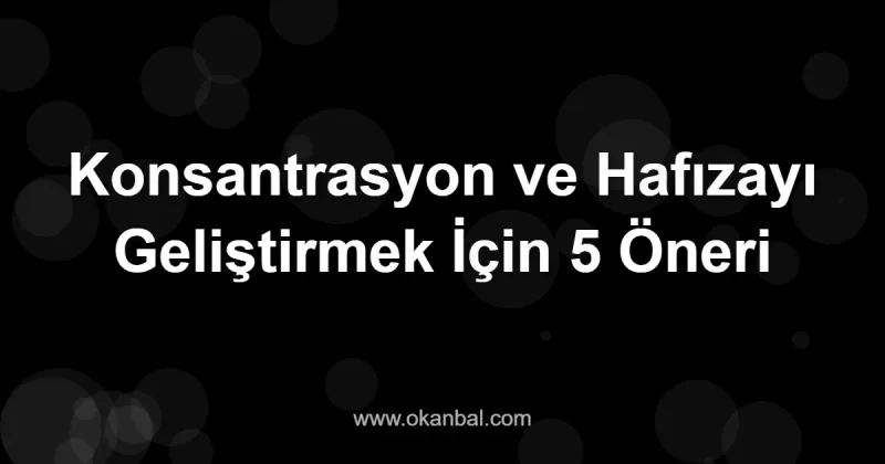 Konsantrasyon ve Hafızayı Geliştirmek İçin 5 Öneri