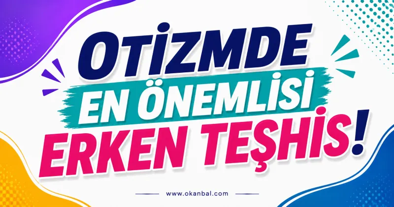 Otizmde en önemlisi erken teşhis!