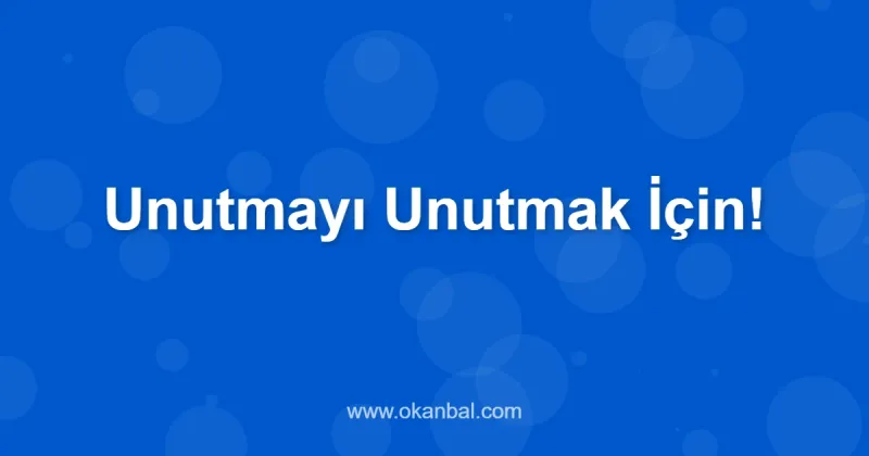 Unutmayı Unutmak İçin!