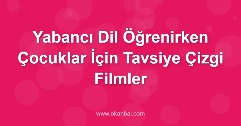 Yabancı Dil Öğrenirken Çocuklar İçin Tavsiye Çizgi Filmler
