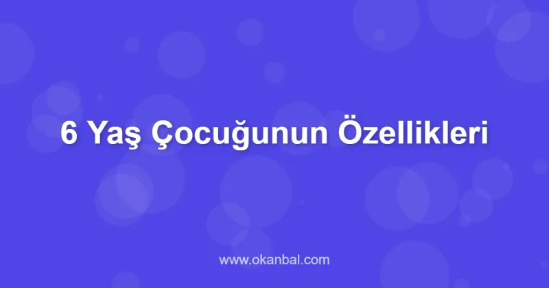 6 Yaş Çocuğunun Özellikleri