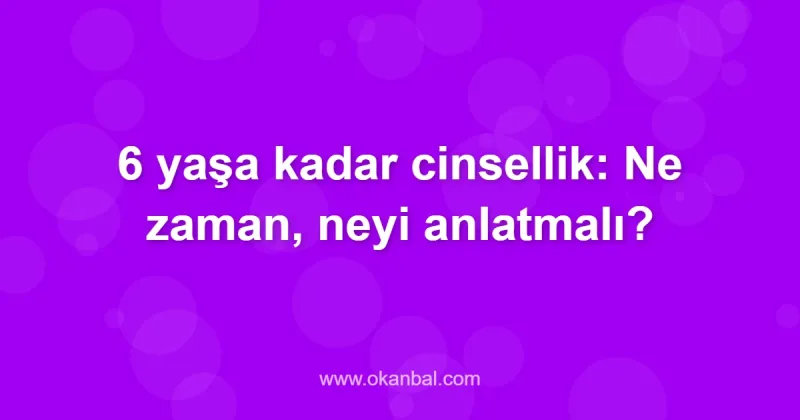 6 yaşa kadar cinsellik: Ne zaman, neyi anlatmalı?