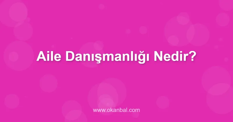 Aile Danışmanlığı Nedir?