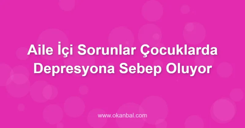 Aile İçi Sorunlar Çocuklarda Depresyona Sebep Oluyor