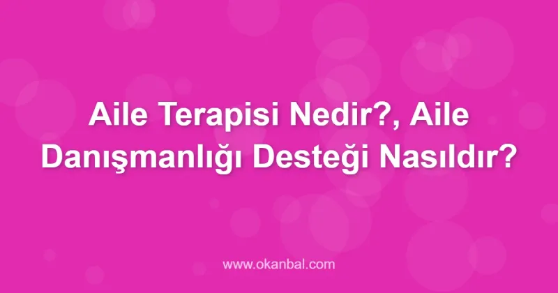 Aile Terapisi Nedir?, Aile Danışmanlığı Desteği Nasıldır?