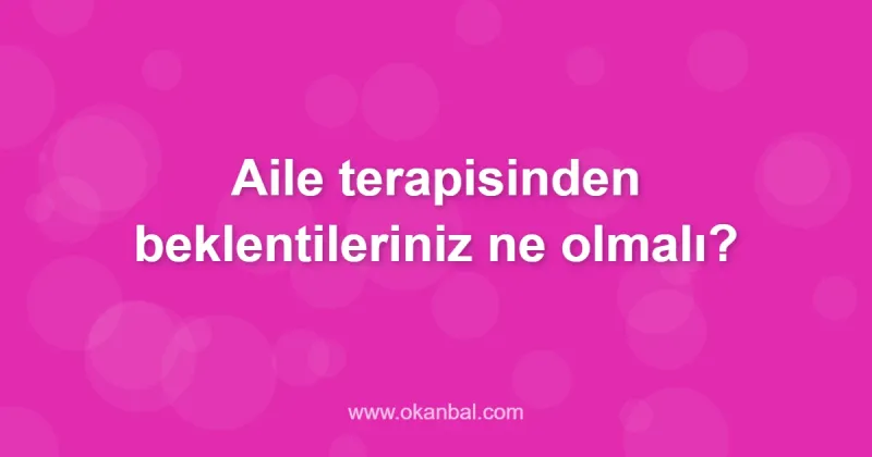 Aile terapisinden beklentileriniz ne olmalı?
