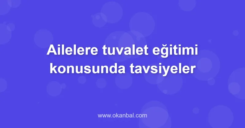 Ailelere tuvalet eğitimi konusunda tavsiyeler