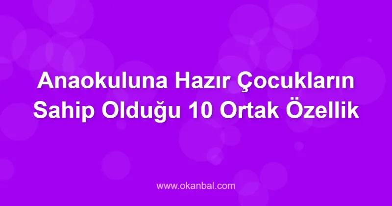 Anaokuluna Hazır Çocukların Sahip Olduğu 10 Ortak Özellik