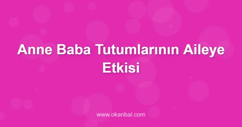 Anne Baba Tutumlarının Aileye Etkisi