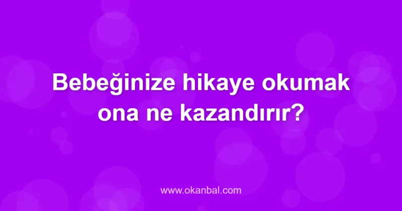 Bebeğinize hikaye okumak ona ne kazandırır?