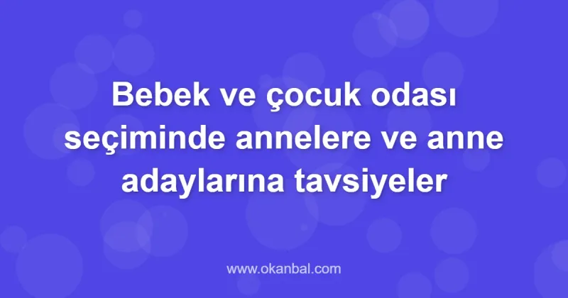 Bebek ve çocuk odası seçiminde annelere ve anne adaylarına tavsiyeler