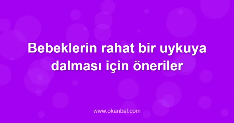 Bebeklerin rahat bir uykuya dalması için öneriler