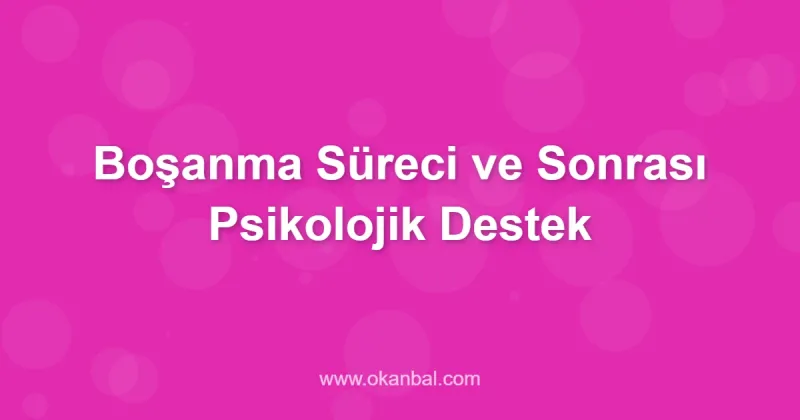 Boşanma Süreci ve Sonrası Psikolojik Destek
