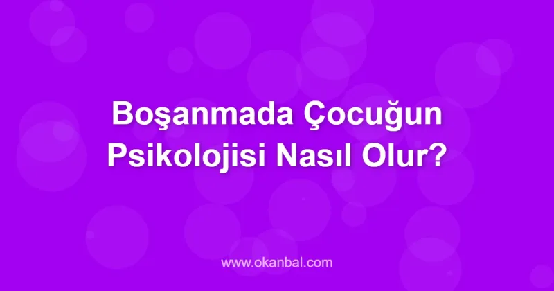 Boşanmada Çocuğun Psikolojisi Nasıl Olur?