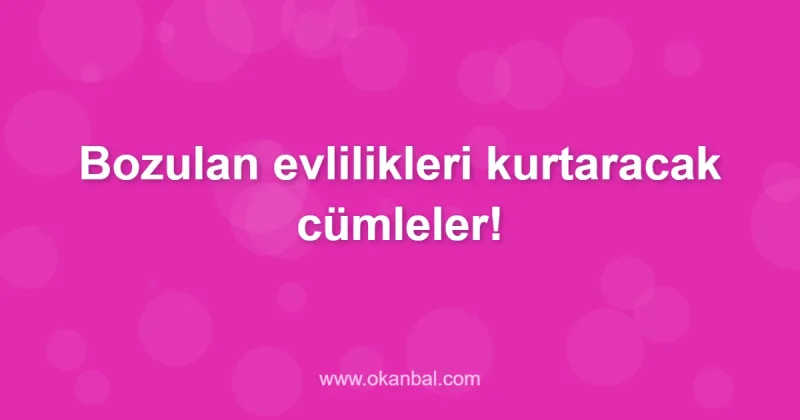 Bozulan evlilikleri kurtaracak cümleler!