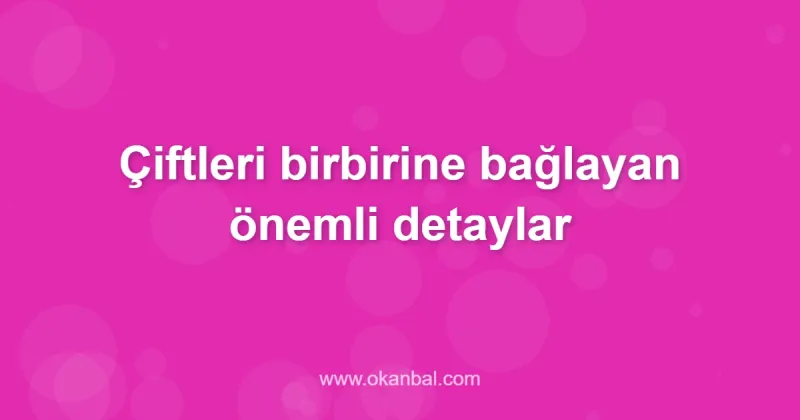 Çiftleri birbirine bağlayan önemli detaylar
