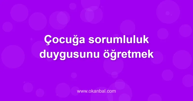 Çocuğa sorumluluk duygusunu öğretmek