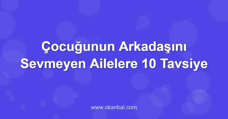 Çocuğunun Arkadaşını Sevmeyen Ailelere 10 Tavsiye