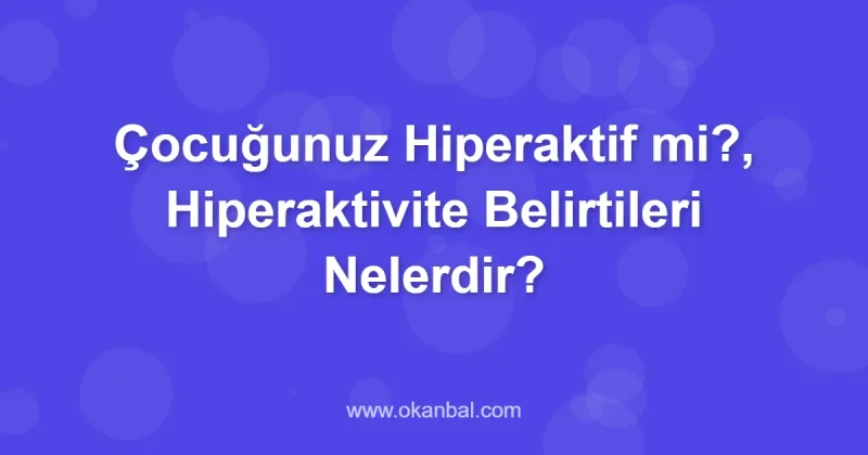 Çocuğunuz Hiperaktif mi?, Hiperaktivite Belirtileri Nelerdir?