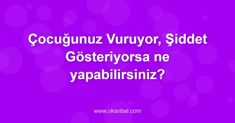 Çocuğunuz Vuruyor, Şiddet Gösteriyorsa ne yapabilirsiniz?