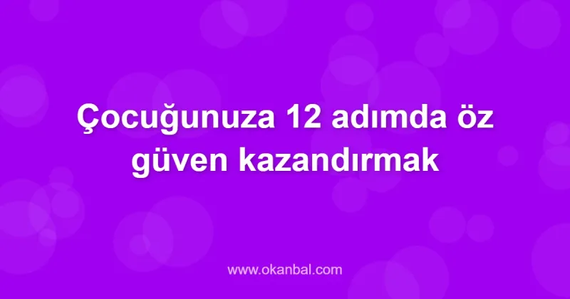 Çocuğunuza 12 adımda öz güven kazandırmak