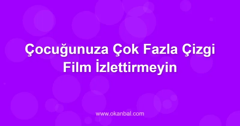 Çocuğunuza Çok Fazla Çizgi Film İzlettirmeyin