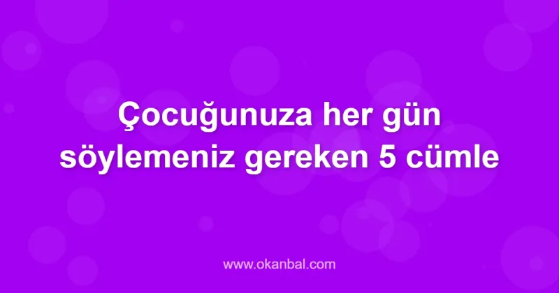 Çocuğunuza her gün söylemeniz gereken 5 cümle
