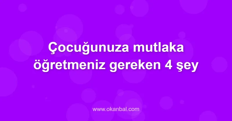 Çocuğunuza mutlaka öğretmeniz gereken 4 şey