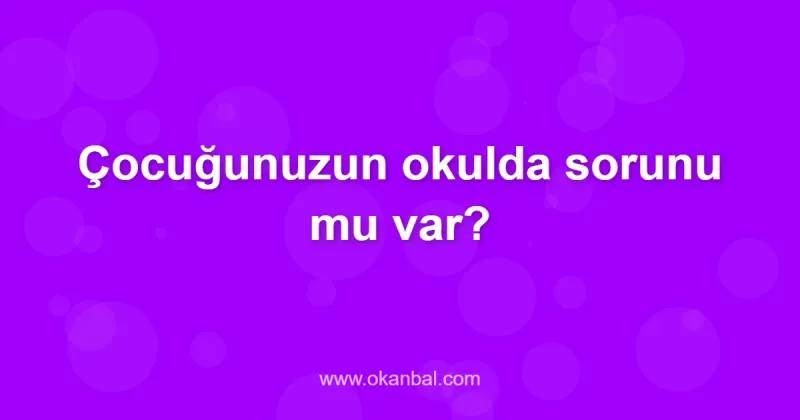 Çocuğunuzun okulda sorunu mu var?