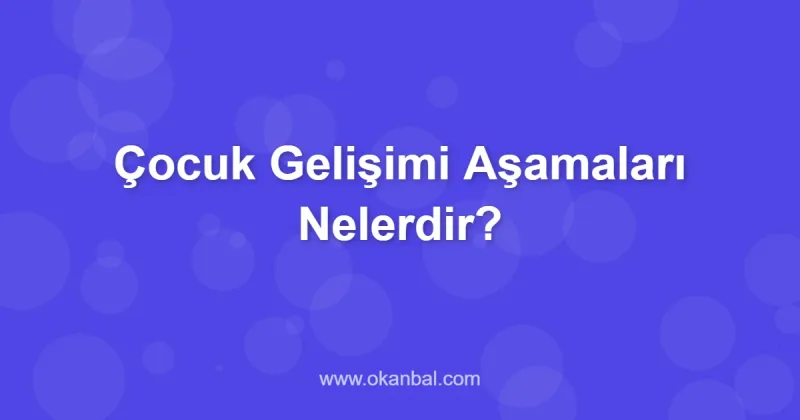 Çocuk Gelişimi Aşamaları Nelerdir?
