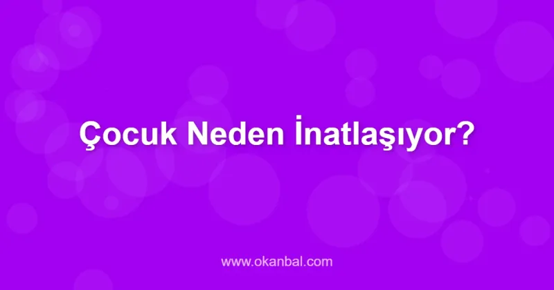 Çocuk Neden İnatlaşıyor?