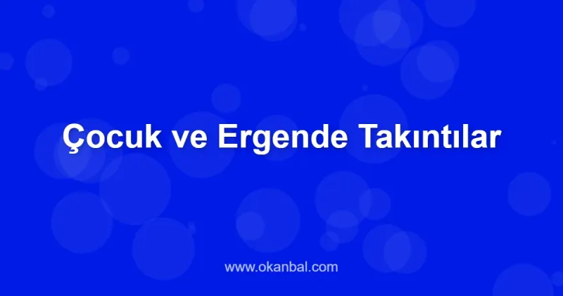 Çocuk ve Ergende Takıntılar
