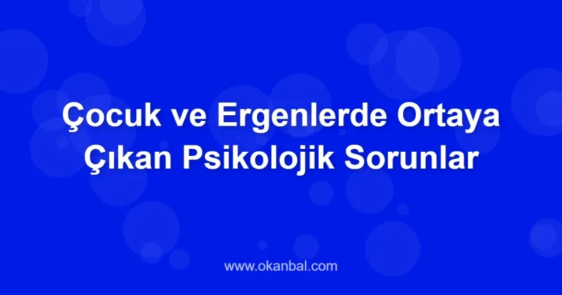 Çocuk ve Ergenlerde Ortaya Çıkan Psikolojik Sorunlar
