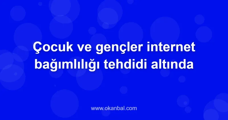Çocuk ve gençler internet bağımlılığı tehdidi altında