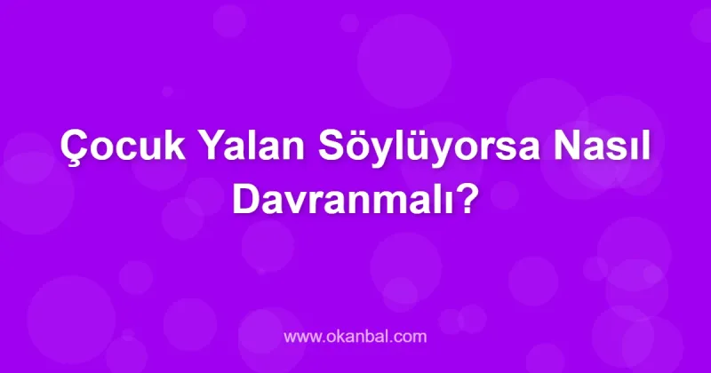 Çocuk Yalan Söylüyorsa Nasıl Davranmalı?