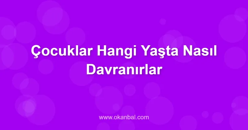Çocuklar Hangi Yaşta Nasıl Davranırlar