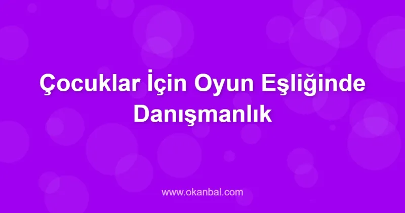 Çocuklar İçin Oyun Eşliğinde Danışmanlık