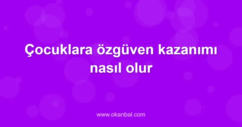 Çocuklara özgüven kazanımı nasıl olur