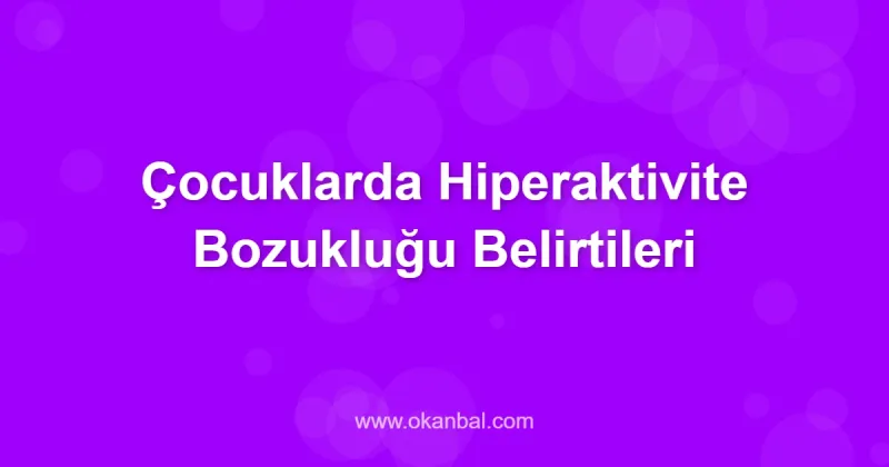 Çocuklarda Hiperaktivite Bozukluğu Belirtileri