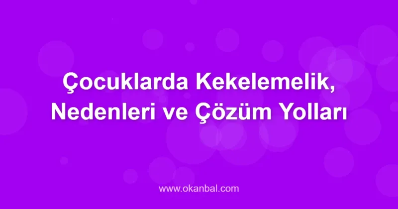 Çocuklarda Kekelemelik, Nedenleri ve Çözüm Yolları