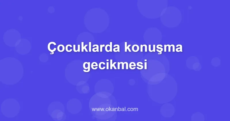 Çocuklarda konuşma gecikmesi