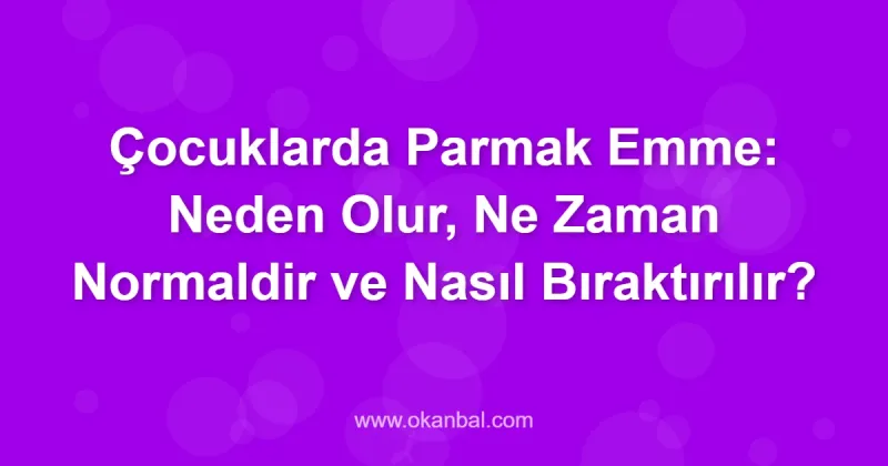 Çocuklarda Parmak Emme: Neden Olur, Ne Zaman Normaldir ve Nasıl Bıraktırılır?