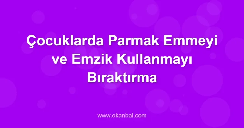 Çocuklarda Parmak Emmeyi ve Emzik Kullanmayı Bıraktırma