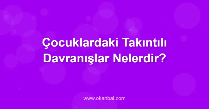 Çocuklardaki Takıntılı Davranışlar Nelerdir?