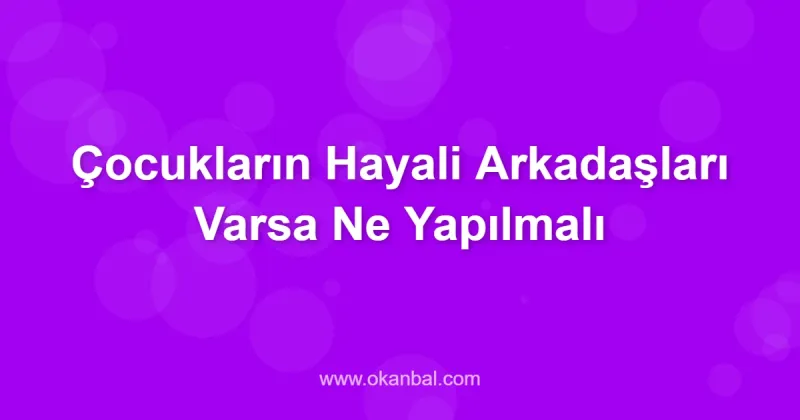 Çocukların Hayali Arkadaşları Varsa Ne Yapılmalı
