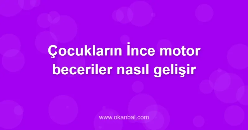 Çocukların İnce motor beceriler nasıl gelişir
