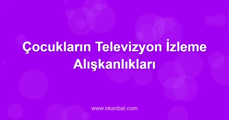 Çocukların Televizyon İzleme Alışkanlıkları